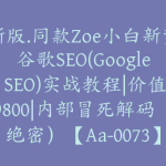 新版.同款Zoe小白新势谷歌SEO(Google SEO)实战教程|价值9800|内部冒死解码（绝密）【Aa-0073】