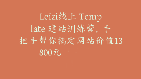 Leizi线上 Template 建站训练营，手把手帮你搞定网站价值13800元【Ab-0011】