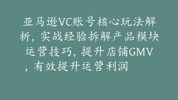 亚马逊VC账号核心玩法解析，实战经验拆解产品模块运营技巧，提升店铺GMV，有效提升运营利润【Ac-0043】
