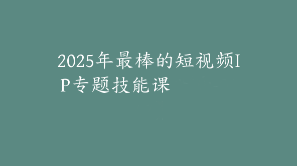 2025年最棒的短视频IP专题技能课【Bb-0147】