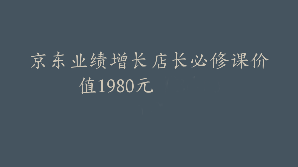 京东业绩增长店长必修课价值1980元【Bd-0005】
