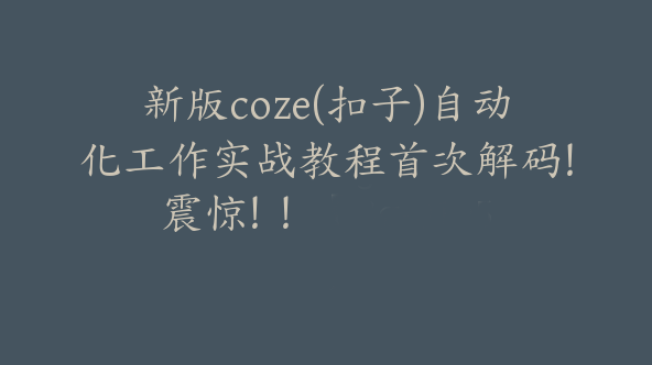 新版coze(扣子)自动化工作实战教程首次解码！震惊！！【Bg-0105】