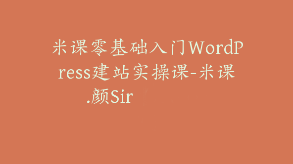 米课零基础入门WordPress建站实操课-米课.颜Sir【Aa-0001】