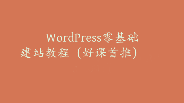 WordPress零基础建站教程（好课首推）【Aa-0002】