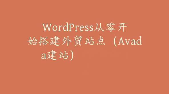 WordPress从零开始搭建外贸站点（Avada建站）【Aa-0009】