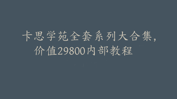 卡思学苑全套系列大合集，价值29800内部教程【Aa-0014】