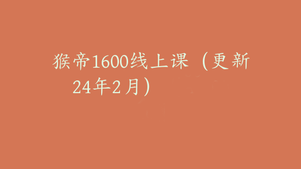 猴帝1600线上课（更新24年2月）【Aa-0016】