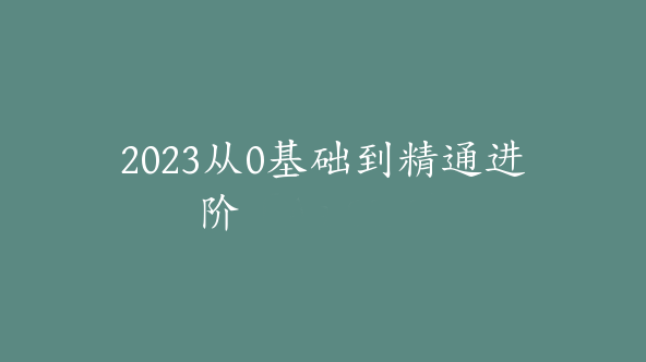 2023从0基础到精通进阶【Aa-0019】