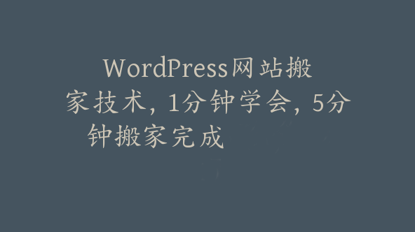 WordPress网站搬家技术，1分钟学会，5分钟搬家完成【Aa-0024】