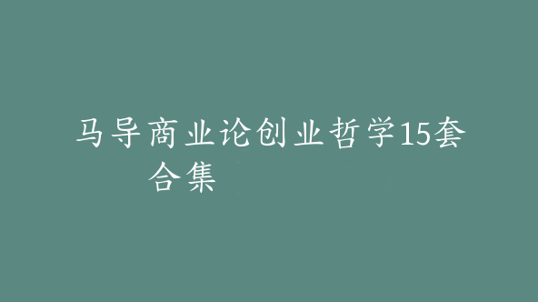 马导商业论创业哲学15套合集【Da-0034】