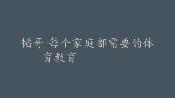 韬哥-每个家庭都需要的体育教育【Dc-0035】