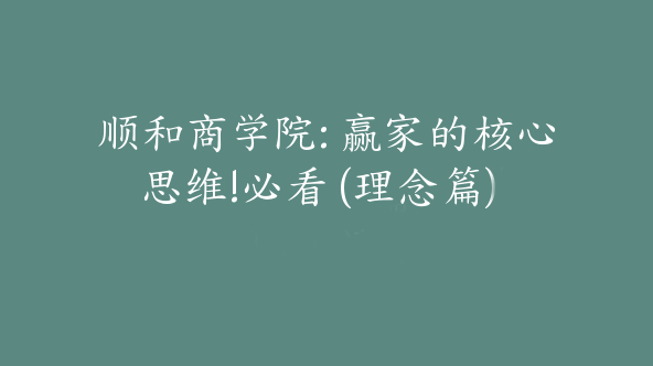 顺和商学院: 赢家的核心思维!必看 (理念篇)[De-0011]