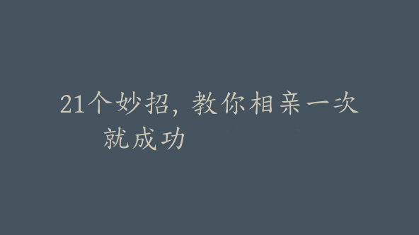 21个妙招，教你相亲一次就成功【Df-0068】