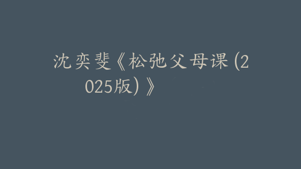 沈奕斐《松弛父母课 (2025版) 》【Dg-0023】