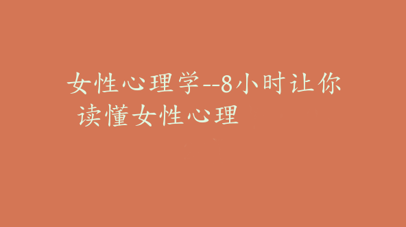 女性心理学–8小时让你读懂女性心理【Dg-0026】
