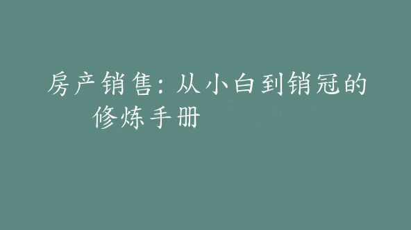 房产销售：从小白到销冠的修炼手册【Dh-0051】
