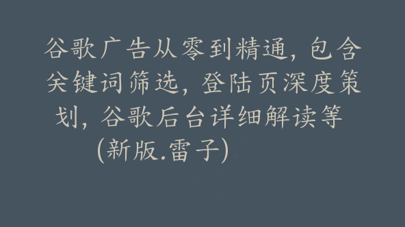 谷歌广告从零到精通，包含关键词筛选，登陆页深度策划，谷歌后台详细解读等 (新版.雷子)【Ab-0051】
