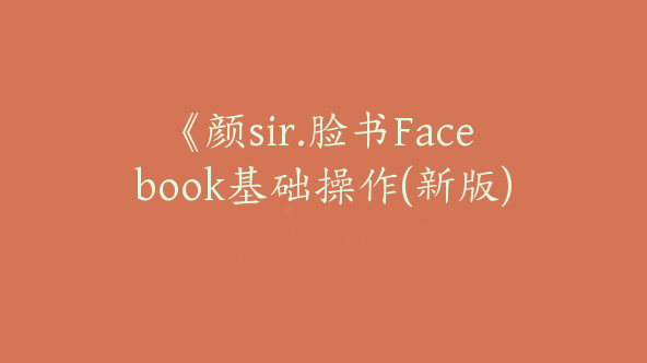 《颜sir.脸书Facebook基础操作(新版)【Ab-0061】