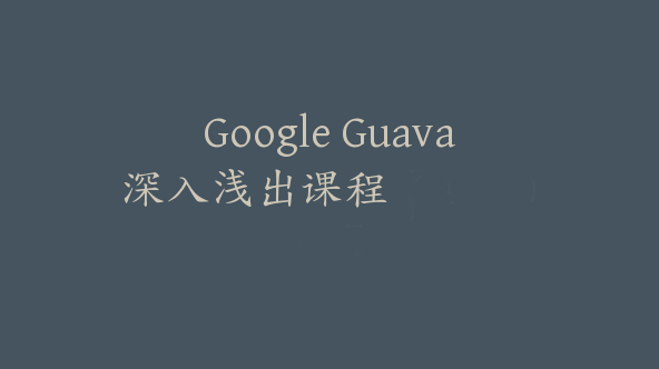 Google Guava深入浅出课程【Ab-0067】