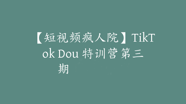 【短视频疯人院】TikTok Dou 特训营第三期【Ad-0055】