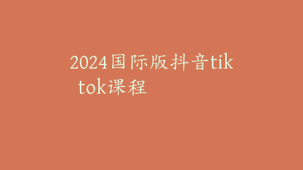2024国际版抖音tiktok课程【Ad-0024】